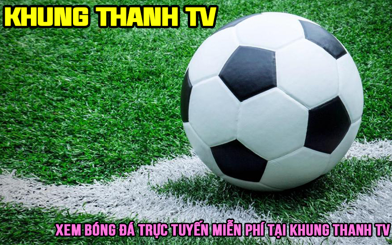 Khung Thanh TV: Xem Bóng đá trực tuyến full HD Hôm Nay